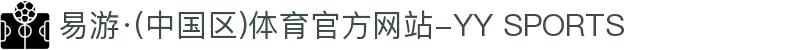 易游·(中国区)体育官方网站-YY SPORTS